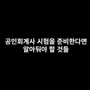 공인회계사(CPA) 시험을 준비한다면 알아야할 것들